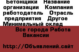 Бетонщики › Название организации ­ Компания-работодатель › Отрасль предприятия ­ Другое › Минимальный оклад ­ 40 000 - Все города Работа » Вакансии   